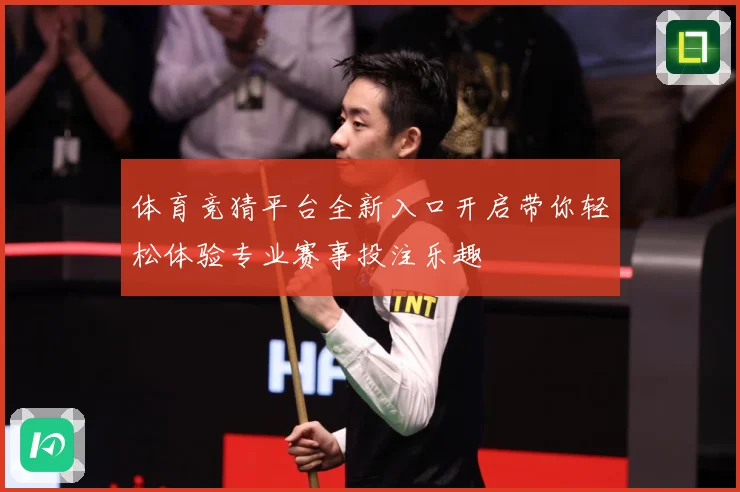 体育竞猜平台全新入口开启带你轻松体验专业赛事投注乐趣