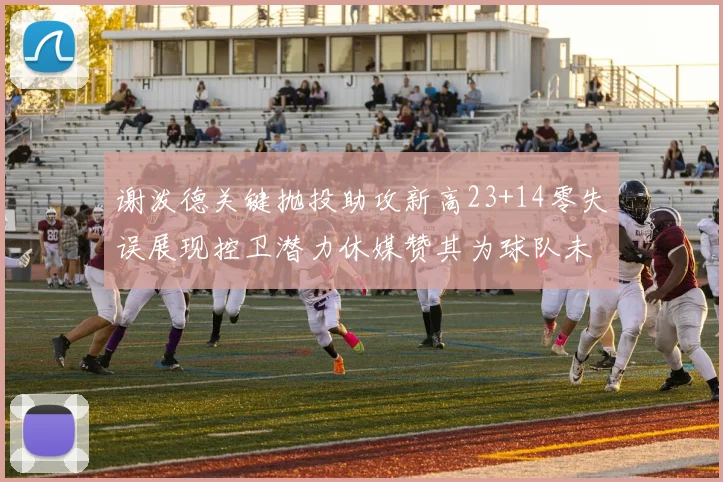 谢泼德关键抛投助攻新高23+14零失误展现控卫潜力休媒赞其为球队未来核心