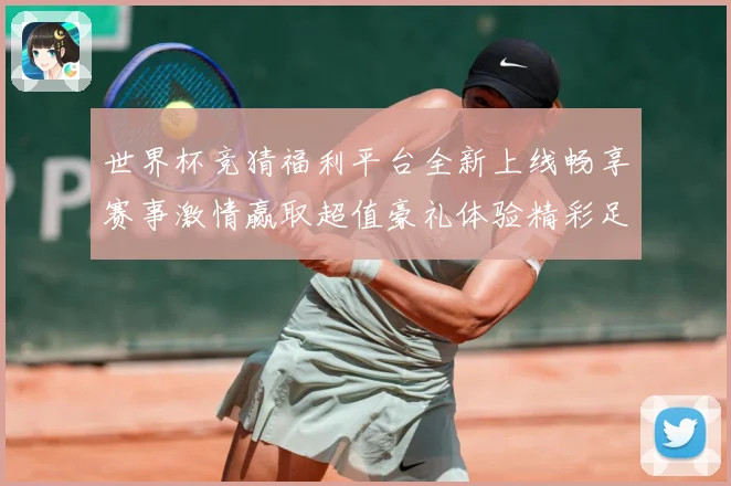 世界杯竞猜福利平台全新上线畅享赛事激情赢取超值豪礼体验精彩足球盛宴