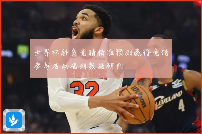 世界杯胜负竞猜精准预测赢得竞猜参与活动福利数据研判