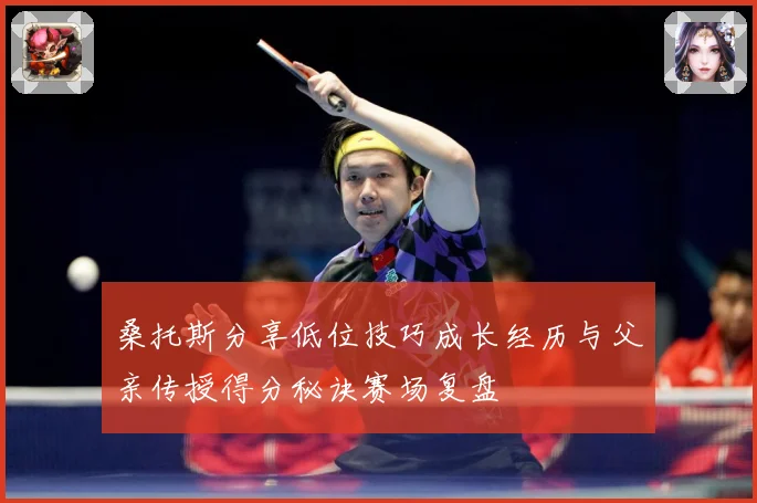 桑托斯分享低位技巧成长经历与父亲传授得分秘诀赛场复盘