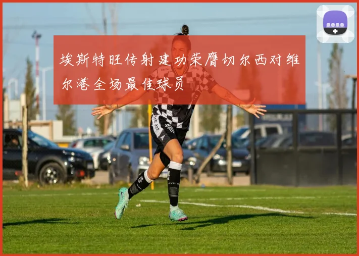 埃斯特旺传射建功荣膺切尔西对维尔港全场最佳球员
