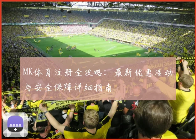 MK体育注册全攻略：最新优惠活动与安全保障详细指南