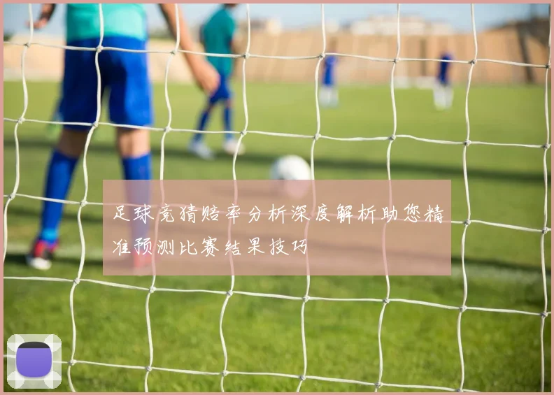 足球竞猜赔率分析深度解析助您精准预测比赛结果技巧