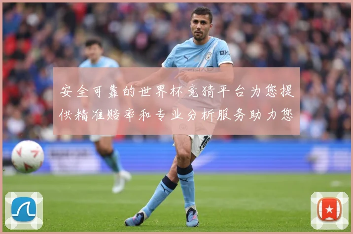 安全可靠的世界杯竞猜平台为您提供精准赔率和专业分析服务助力您的投注决策