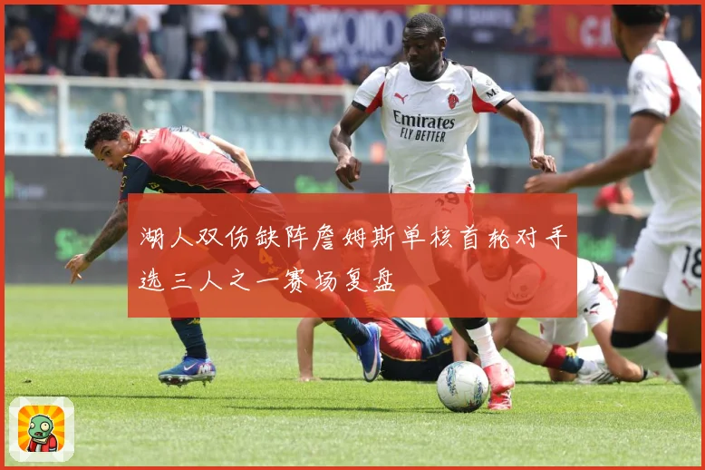 湖人双伤缺阵詹姆斯单核首轮对手选三人之一赛场复盘