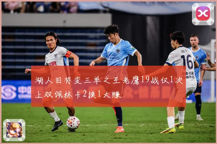 湖人旧将变三单之王老鹰19战仅1次上双佩林卡2换1大赚