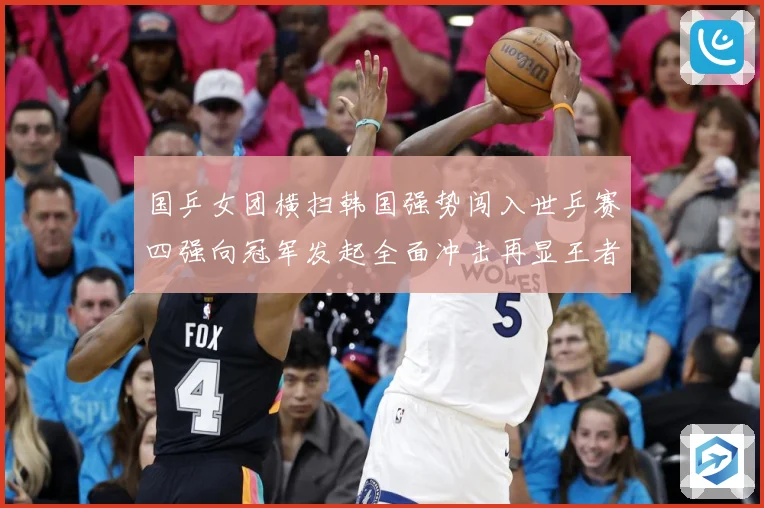 国乒女团横扫韩国强势闯入世乒赛四强向冠军发起全面冲击再显王者赛场解读