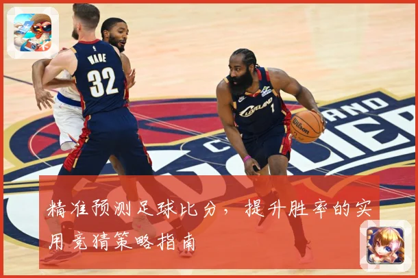 精准预测足球比分，提升胜率的实用竞猜策略指南