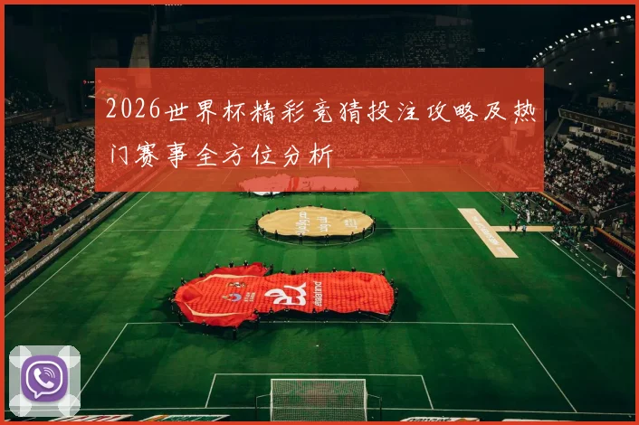 2026世界杯精彩竞猜投注攻略及热门赛事全方位分析