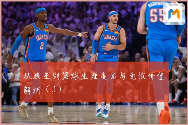 从狼王到篮球生涯高光与竞技价值解析（3）