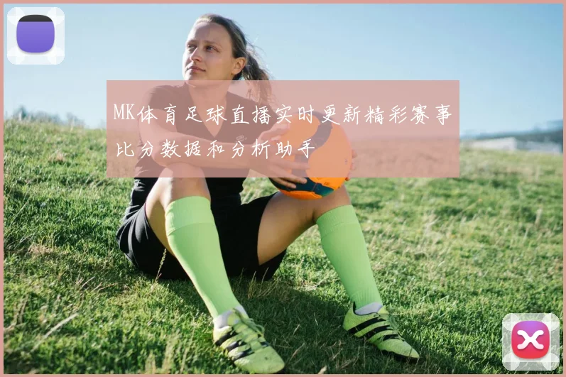 MK体育足球直播实时更新精彩赛事比分数据和分析助手