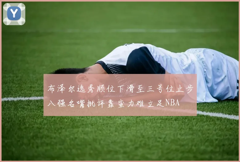 布泽尔选秀顺位下滑至三号位止步八强名嘴批评靠蛮力难立足NBA