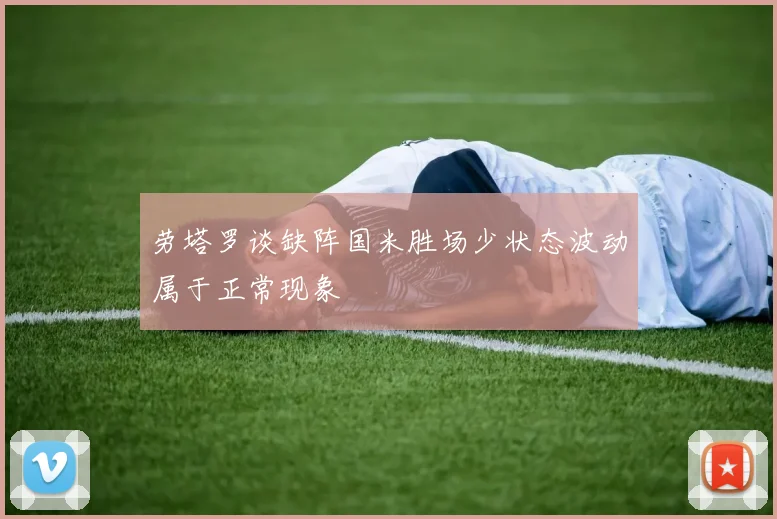 劳塔罗谈缺阵国米胜场少状态波动属于正常现象