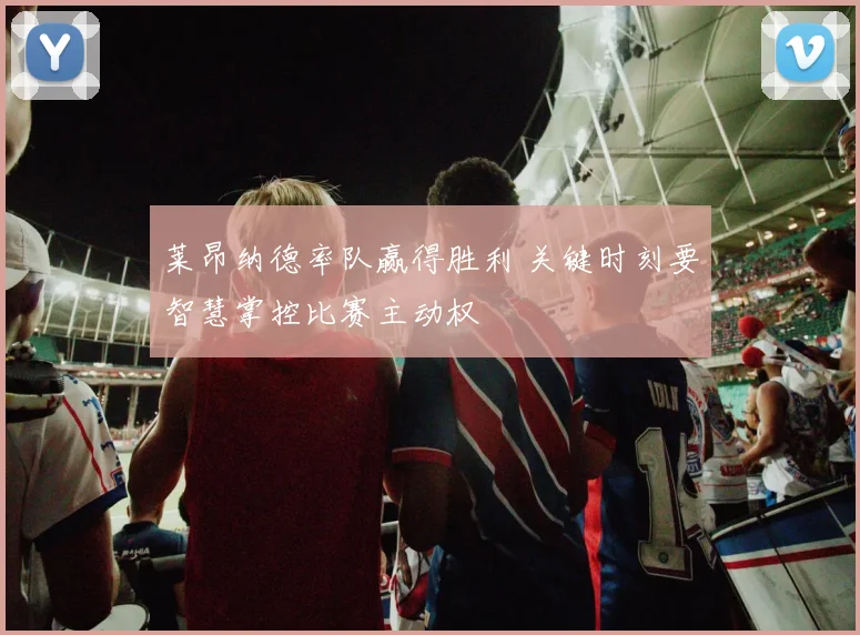 莱昂纳德率队赢得胜利 关键时刻要智慧掌控比赛主动权
