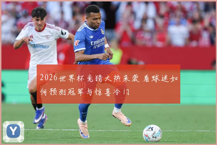 2026世界杯竞猜大热来袭 看球迷如何预测冠军与惊喜冷门