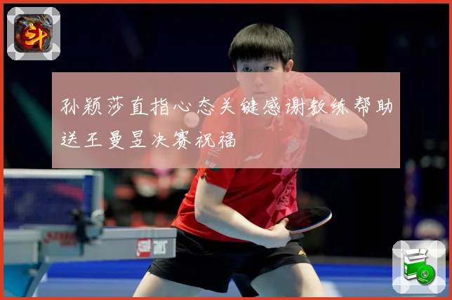 孙颖莎直指心态关键感谢教练帮助送王曼昱决赛祝福