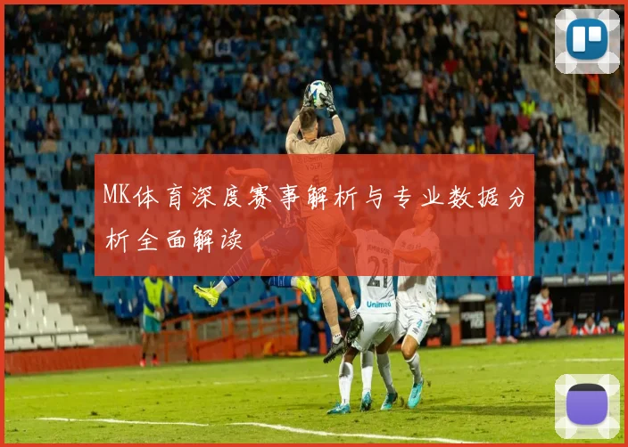 MK体育深度赛事解析与专业数据分析全面解读