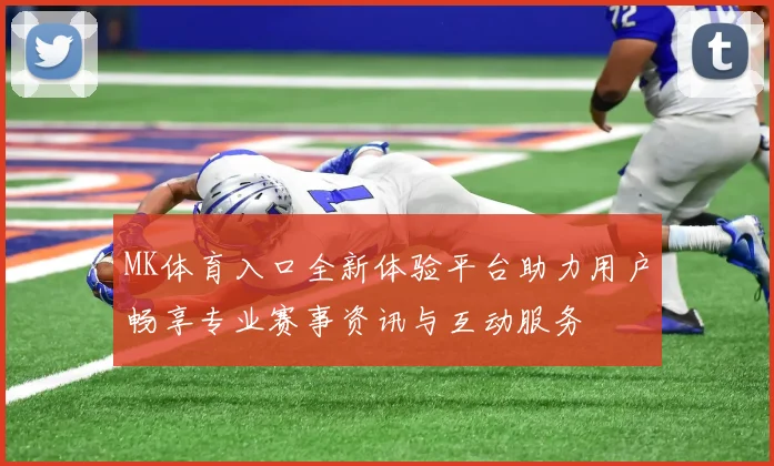 MK体育入口全新体验平台助力用户畅享专业赛事资讯与互动服务
