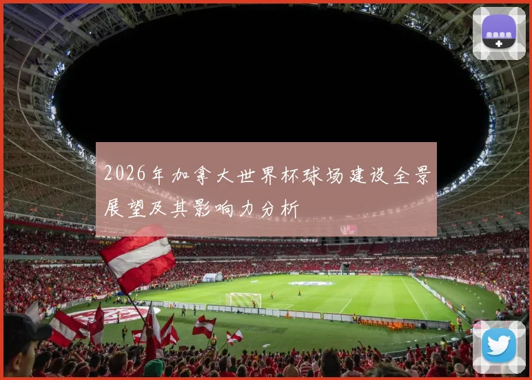 2026年加拿大世界杯球场建设全景展望及其影响力分析