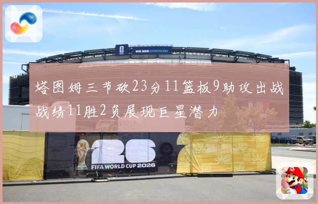 塔图姆三节砍23分11篮板9助攻出战战绩11胜2负展现巨星潜力