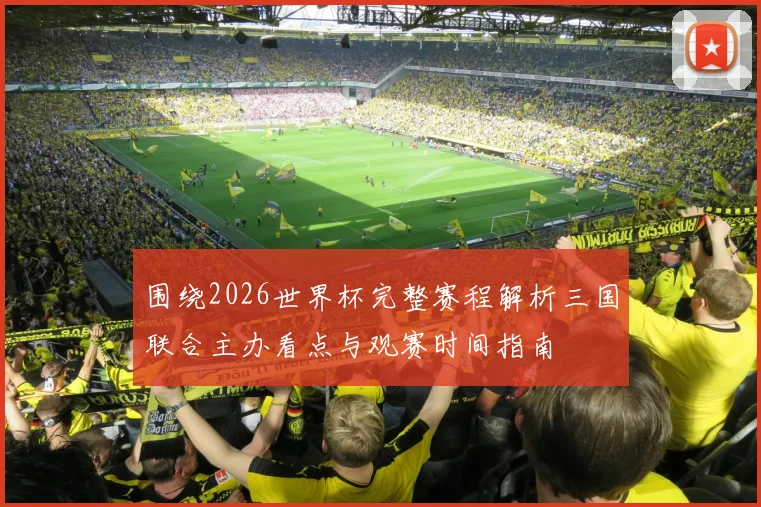 围绕2026世界杯完整赛程解析三国联合主办看点与观赛时间指南