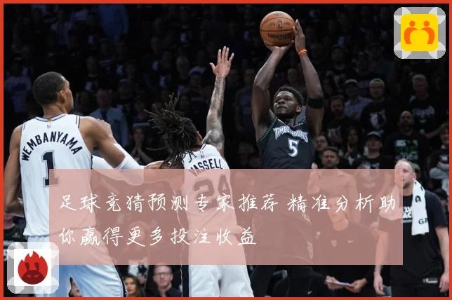 足球竞猜预测专家推荐 精准分析助你赢得更多投注收益