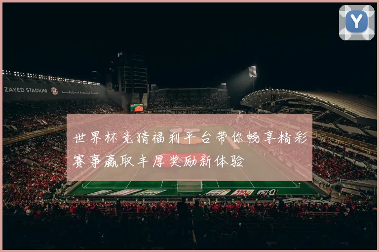 世界杯竞猜福利平台带你畅享精彩赛事赢取丰厚奖励新体验