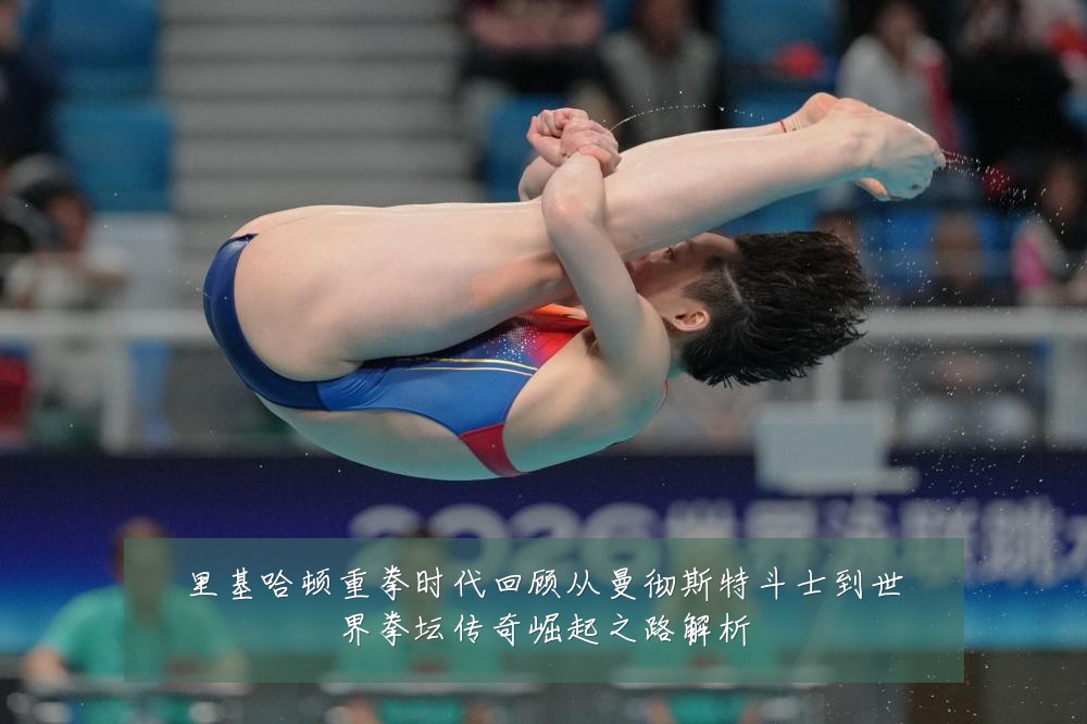 里基哈顿重拳时代回顾从曼彻斯特斗士到世界拳坛传奇崛起之路解析