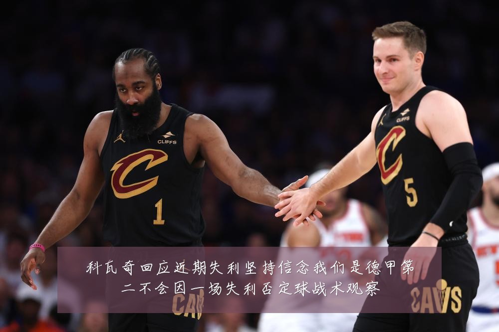 科瓦奇回应近期失利坚持信念我们是德甲第二不会因一场失利否定球战术观察